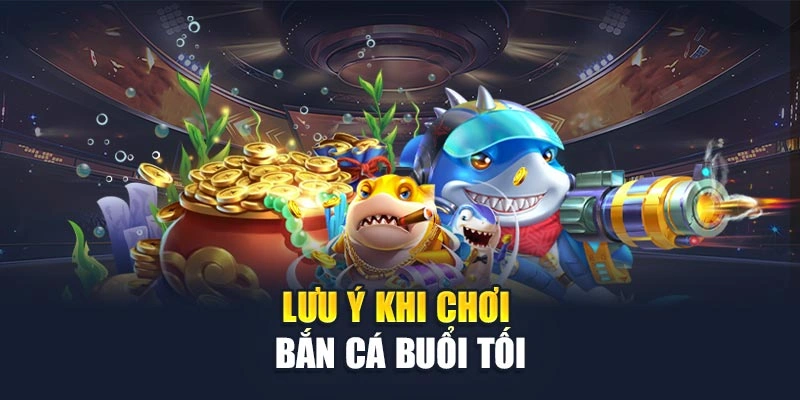 Lưu ý khi chơi bắn cá buổi tối